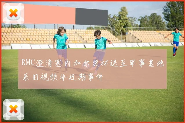 RMC澄清塞内加尔奖杯送至军事基地系旧视频非近期事件