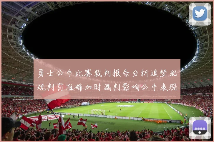 勇士公牛比赛裁判报告分析追梦犯规判罚准确加时漏判影响公牛表现