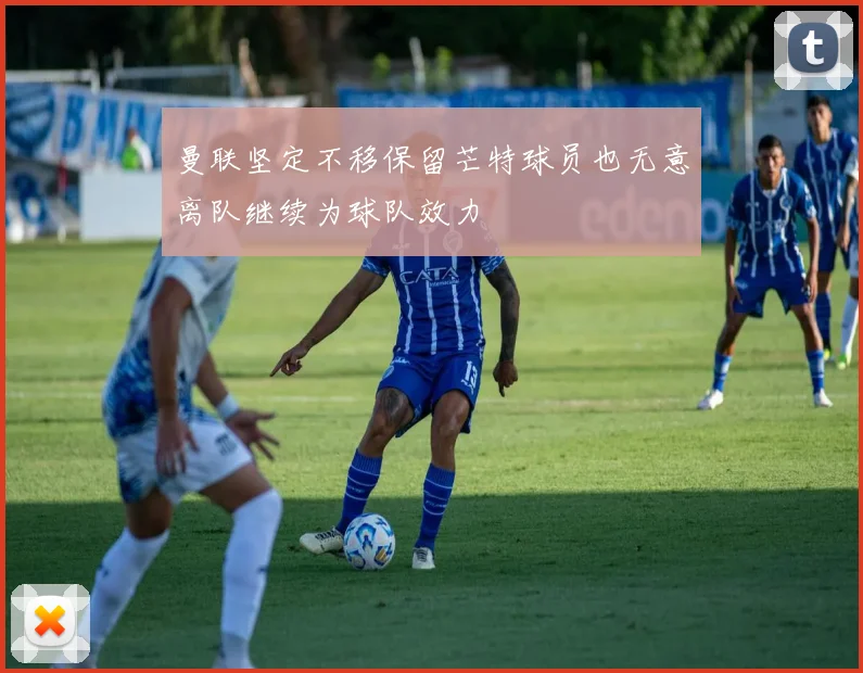 曼联坚定不移保留芒特球员也无意离队继续为球队效力