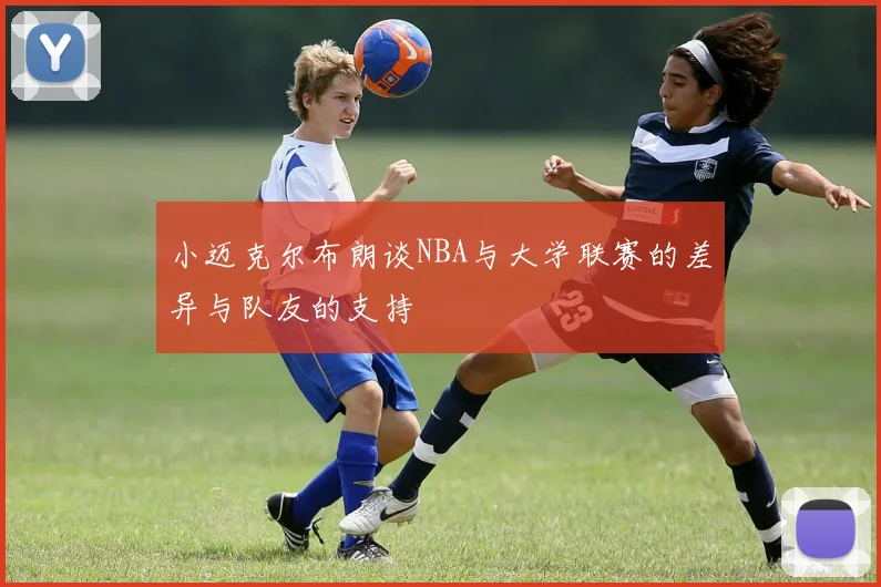 小迈克尔布朗谈NBA与大学联赛的差异与队友的支持
