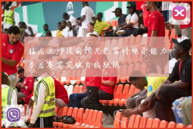 猛龙主帅提前预见巴雷特绝杀能力季后赛需突破自我极限