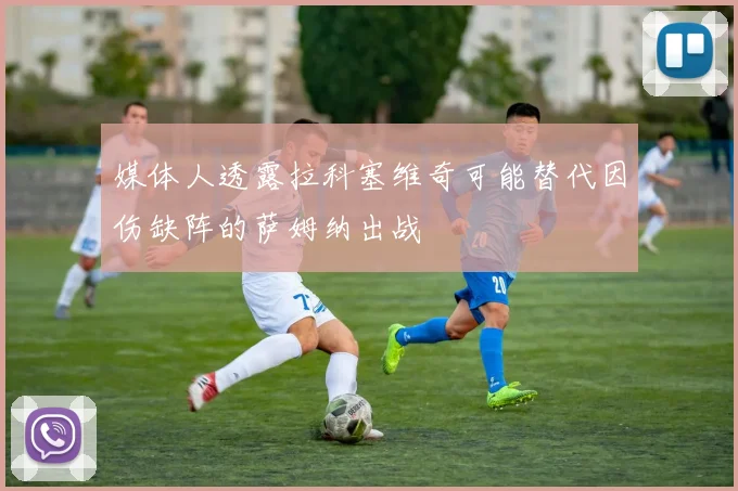 媒体人透露拉科塞维奇可能替代因伤缺阵的萨姆纳出战