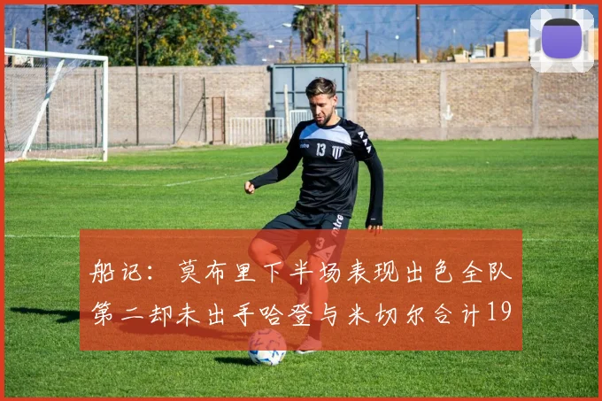 船记：莫布里下半场表现出色全队第二却未出手哈登与米切尔合计19次出手分析