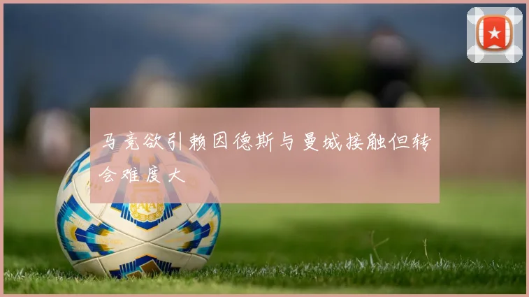马竞欲引赖因德斯与曼城接触但转会难度大
